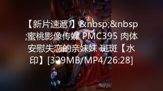 【新片速遞 】&nbsp;&nbsp;蜜桃影像传媒 PMC395 肉体安慰失恋的亲妹妹 斑斑【水印】[329MB/MP4/26:28]