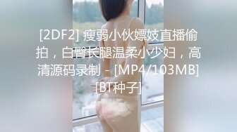 [2DF2] 瘦弱小伙嫖妓直播偷拍，白臀长腿温柔小少妇，高清源码录制 - [MP4/103MB][BT种子]