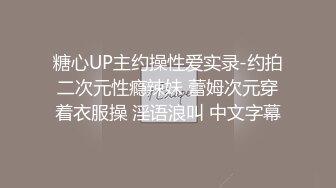 糖心UP主约操性爱实录-约拍二次元性瘾辣妹 蕾姆次元穿着衣服操 淫语浪叫 中文字幕