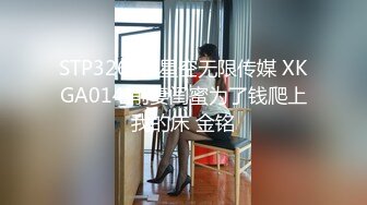 STP32618 星空无限传媒 XKGA014 前妻闺蜜为了钱爬上我的床 金铭