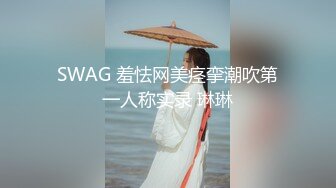 SWAG 羞怯网美痉挛潮吹第一人称实录 琳琳