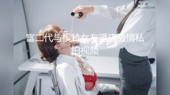 富二代与模特女友酒店激情私拍视频