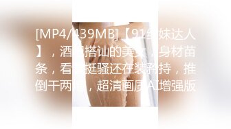 [MP4/439MB]【91约妹达人】，酒吧搭讪的美女，身材苗条，看着挺骚还在装矜持，推倒干两炮，超清画质AI增强版