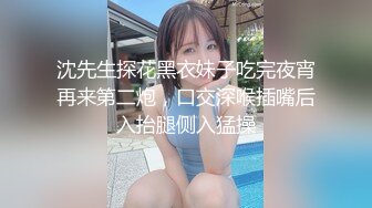 沈先生探花黑衣妹子吃完夜宵再来第二炮，口交深喉插嘴后入抬腿侧入猛操