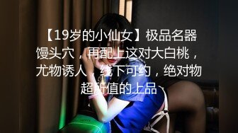 【19岁的小仙女】极品名器馒头穴，再配上这对大白桃，尤物诱人，线下可约，绝对物超所值的上品