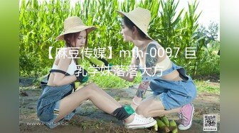 【麻豆传媒】mth-0097 巨乳学妹落落大方