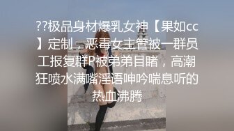 ??极品身材爆乳女神【果如cc】定制，恶毒女主管被一群员工报复群P被弟弟目睹，高潮狂喷水满嘴淫语呻吟喘息听的热血沸腾