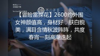 【冒险雷探花】2600约外围女神颜值高，身材好，肤白貌美，满目含情秋波阵阵，共度春宵一刻高潮迭起