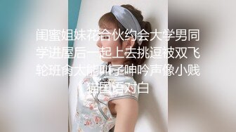 闺蜜姐妹花合伙约会大学男同学进屋后一起上去挑逗被双飞轮班肏太能叫了呻吟声像小贱猫国语对白