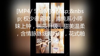 [MP4/ 599M]&nbsp;&nbsp; 权少很骚呢，清纯系小师妹上钟，画质升级，甜美温柔，含情脉脉妩媚妖娆，花式啪啪一夕风流