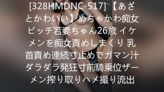 [328HMDNC-517] 【あざとかわいい】めちゃかわ痴女ビッチ若妻ちゃん26歳 イケメンを痴女責めしまくり 乳首責め連続寸止めでガマン汁ダラダラ発狂寸前騎乗位ザーメン搾り取りハメ撮り流出