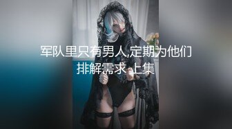 军队里只有男人,定期为他们排解需求 上集