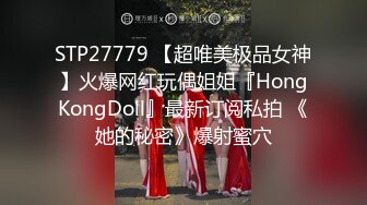 STP27779 【超唯美极品女神】火爆网红玩偶姐姐『HongKongDoll』最新订阅私拍 《她的秘密》爆射蜜穴