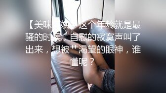 【美味阿姨】这个年龄就是最骚的时候，自慰的寂寞声叫了出来，想被艹渴望的眼神，谁懂呢？