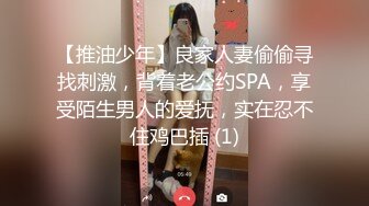 【推油少年】良家人妻偷偷寻找刺激，背着老公约SPA，享受陌生男人的爱抚，实在忍不住鸡巴插 (1)