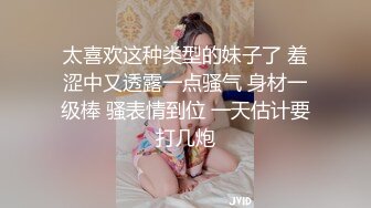 太喜欢这种类型的妹子了 羞涩中又透露一点骚气 身材一级棒 骚表情到位 一天估计要打几炮