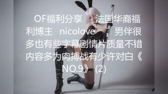 ❤OF福利分享❤㊙法国华裔福利博主⭐nicolove⭐▶▶男伴很多也有些字幕剧情片质量不错内容多为肉搏战有少许对白《NO.9》 (2)