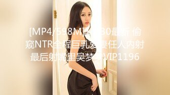 [MP4/598M]11/30最新 偷窥NTR全程巨乳爱妻任人内射最后射嘴里吴梦梦VIP1196