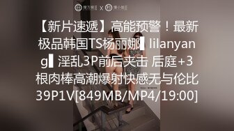 【新片速遞】高能预警！最新极品韩国TS杨丽娜▌lilanyang▌淫乱3P前后夹击 后庭+3根肉棒高潮爆射快感无与伦比39P1V[849MB/MP4/19:00]