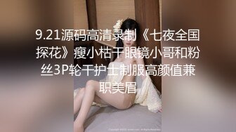 9.21源码高清录制《七夜全国探花》瘦小枯干眼镜小哥和粉丝3P轮干护士制服高颜值兼职美眉