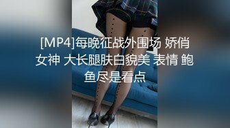 [MP4]每晚征战外围场 娇俏女神 大长腿肤白貌美 表情 鲍鱼尽是看点