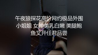 午夜狼探花高价网约极品外围小姐姐 女神美乳白嫩 美腿鲍鱼叉开任君品尝