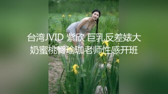 台湾JVID 紫欣 巨乳反差婊大奶蜜桃臀瑜珈老师性感开班