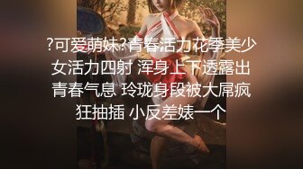 ?可爱萌妹?青春活力花季美少女活力四射 浑身上下透露出青春气息 玲珑身段被大屌疯狂抽插 小反差婊一个