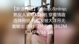 【新速片遞】&nbsp;&nbsp;熟女人妻吃鸡啪啪 穿着情趣连体网丝 在沙发被大洋吊无套输出 内射 尿尿直喷 [862MB/MP4/18:10]