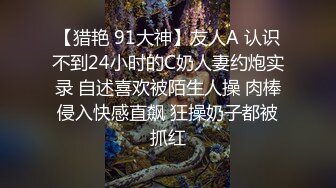 【猎艳 91大神】友人A 认识不到24小时的C奶人妻约炮实录 自述喜欢被陌生人操 肉棒侵入快感直飙 狂操奶子都被抓红