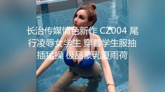 长治传媒情色新作 CZ004 尾行凌辱女学生 穿着学生服抽插猛操 极品豪乳夏雨荷