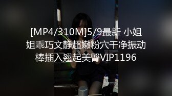 [MP4/310M]5/9最新 小姐姐乖巧文静超嫩粉穴干净振动棒插入翘起美臀VIP1196