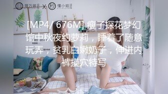 [MP4/ 676M] 瘦子探花梦幻馆中秋夜约萝莉，睡着了随意玩弄，贫乳白嫩奶子，伸进内裤摸穴特写