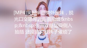 [MP4]笑起来甜美外围妹，脱光口交舔屌近距离拍摄&nbsp;&nbsp;张开双腿猛操侧入抽插 还没搞完被妹子催烦了