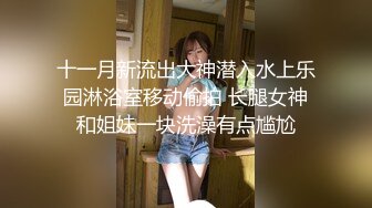 十一月新流出大神潜入水上乐园淋浴室移动偷拍 长腿女神和姐妹一块洗澡有点尴尬