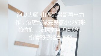 泡良大师-山西冠希哥再出力作，酒店约漂亮良家小少妇啪啪偷拍，浓情蜜意舌吻69，偷情的感觉真刺激