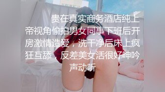 ⚫️⚫️贵在真实商务酒店纯上帝视角偸拍男女同事下班后开房激情造爱，洗干净后床上疯狂互舔，反差美女活很好呻吟声动听