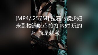 [MP4/ 257M] 拉着眼镜少妇来到楼道吃鸡啪啪 内射 玩的就是刺激