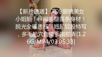 【新片速遞】 高冷眼镜美女小姐姐！纤细美腿苗条身材！脱光全裸诱惑，翘起屁股特写，多毛肥穴自摸手指扣弄[1.26G/MP4/03:05:33]