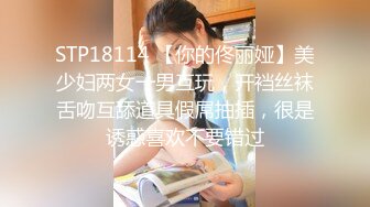 STP18114 【你的佟丽娅】美少妇两女一男互玩，开裆丝袜舌吻互舔道具假屌抽插，很是诱惑喜欢不要错过