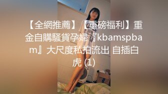 【全網推薦】【重磅福利】重金自購騷貨孕婦『kbamspbam』大尺度私拍流出 自插白虎 (1)