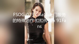 FSOG-073 cola酱 上门服务的特殊治疗 扣扣传媒 x 91Fans