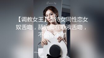 【调教女王】虐待女同性恋女奴舌吻，舔完脚在唾液舌吻，不信你不射