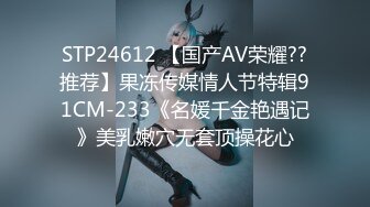 STP24612 【国产AV荣耀??推荐】果冻传媒情人节特辑91CM-233《名媛千金艳遇记》美乳嫩穴无套顶操花心