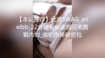 【本站推荐】台湾SWAG_arielbb_22分鐘粉絲家親兄弟實戰內射_偷吃肉棒被抓包