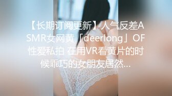 【长期订阅更新】人气反差ASMR女网黄「deerlong」OF性爱私拍 在用VR看黄片的时候乖巧的女朋友居然…