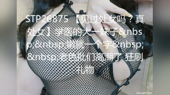 STP26875 【见过处女吗？真处女】学医的大一妹子&nbsp;&nbsp;嫩就一个字&nbsp;&nbsp;老色批们高潮了 狂刷礼物