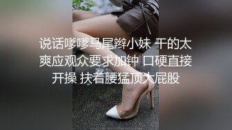 说话嗲嗲马尾辫小妹 干的太爽应观众要求加钟 口硬直接开操 扶着腰猛顶大屁股