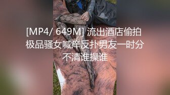 [MP4/ 649M] 流出酒店偷拍 极品骚女喊痒反扑男友一时分不清谁操谁