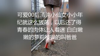 可爱00后清纯小仙女小小年纪就这么放荡，以后还了得 青春的肉体让人着迷 白白嫩嫩的萝莉被操的叫爸爸